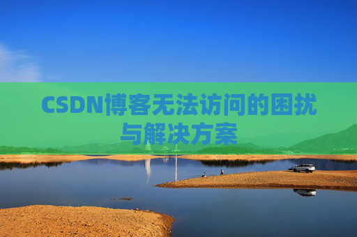 CSDN博客无法访问的困扰与解决方案
